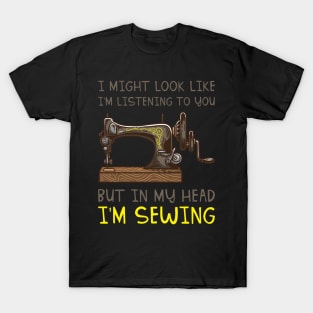 I Might Look Like I'm Listening But In My Head I'm Sewing T-Shirt